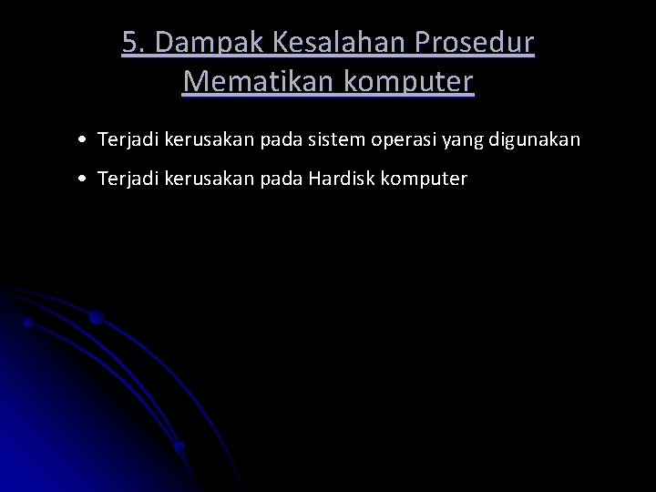 5. Dampak Kesalahan Prosedur Mematikan komputer • Terjadi kerusakan pada sistem operasi yang digunakan