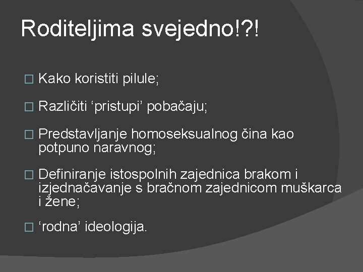 Roditeljima svejedno!? ! � Kako koristiti pilule; � Različiti ‘pristupi’ pobačaju; � Predstavljanje homoseksualnog