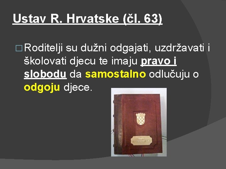 Ustav R. Hrvatske (čl. 63) � Roditelji su dužni odgajati, uzdržavati i školovati djecu Ustav R. Hrvatske (čl. 63) � Roditelji su dužni odgajati, uzdržavati i školovati djecu