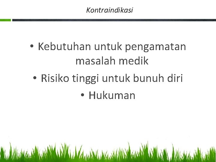 Kontraindikasi • Kebutuhan untuk pengamatan masalah medik • Risiko tinggi untuk bunuh diri •