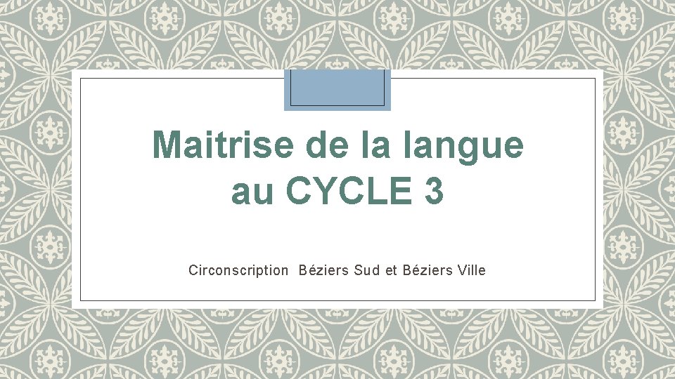 Maitrise de la langue au CYCLE 3 Circonscription Béziers Sud et Béziers Ville 