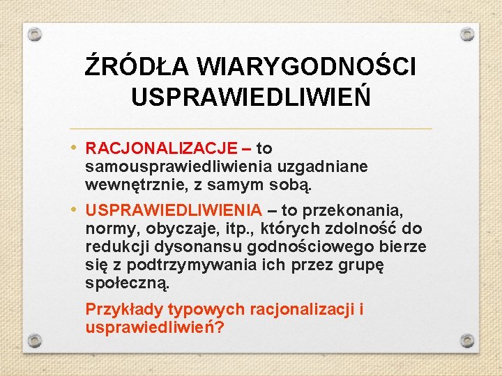 ŹRÓDŁA WIARYGODNOŚCI USPRAWIEDLIWIEŃ • RACJONALIZACJE – to samousprawiedliwienia uzgadniane wewnętrznie, z samym sobą. •