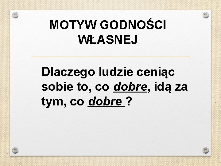 MOTYW GODNOŚCI WŁASNEJ Dlaczego ludzie ceniąc sobie to, co dobre, idą za tym, co