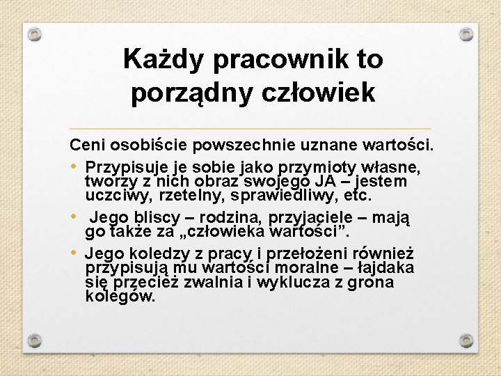 Każdy pracownik to porządny człowiek Ceni osobiście powszechnie uznane wartości. • Przypisuje je sobie