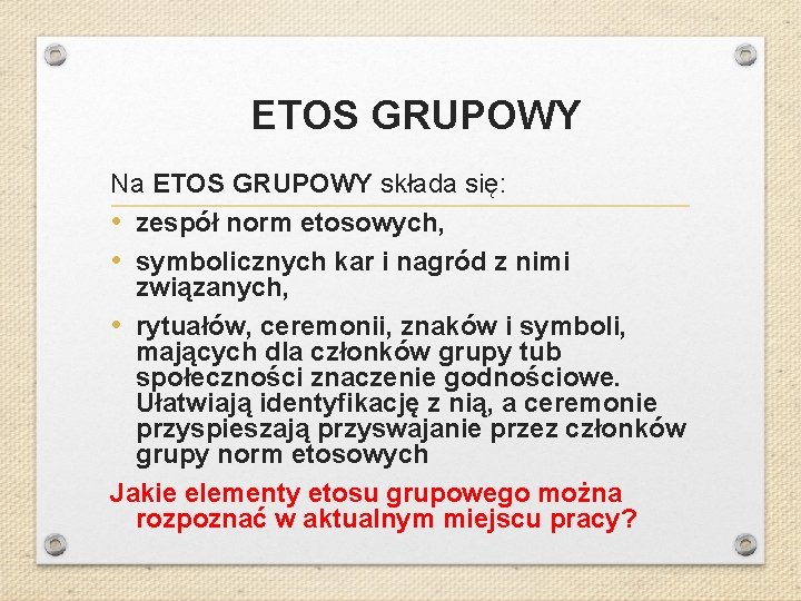 ETOS GRUPOWY Na ETOS GRUPOWY składa się: • zespół norm etosowych, • symbolicznych kar