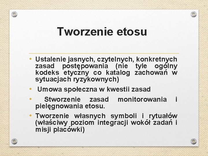 Tworzenie etosu • Ustalenie jasnych, czytelnych, konkretnych zasad postępowania (nie tyle ogólny kodeks etyczny