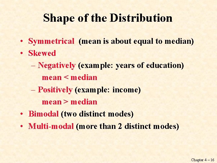 Shape of the Distribution • Symmetrical (mean is about equal to median) • Skewed