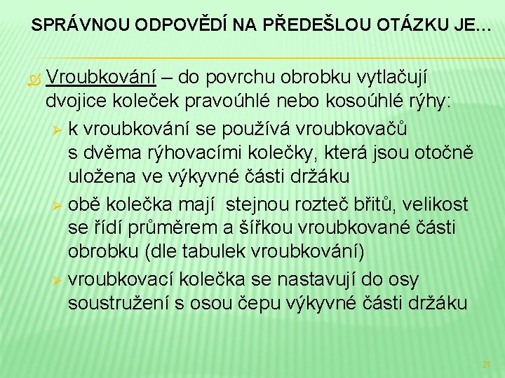 SPRÁVNOU ODPOVĚDÍ NA PŘEDEŠLOU OTÁZKU JE… Vroubkování – do povrchu obrobku vytlačují dvojice koleček