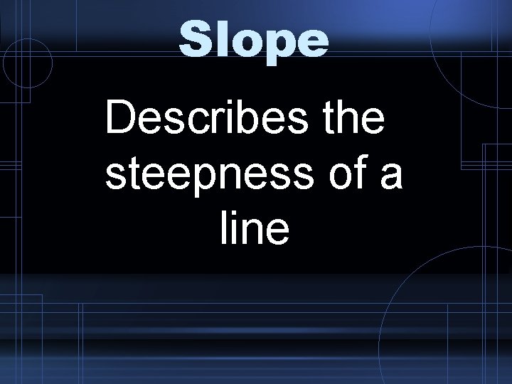 Slope Describes the steepness of a line 