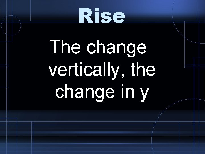 Rise The change vertically, the change in y 