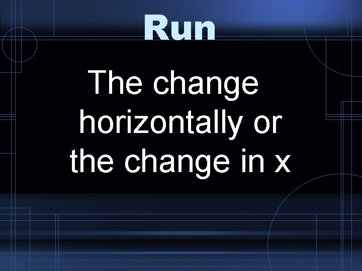 Run The change horizontally or the change in x 