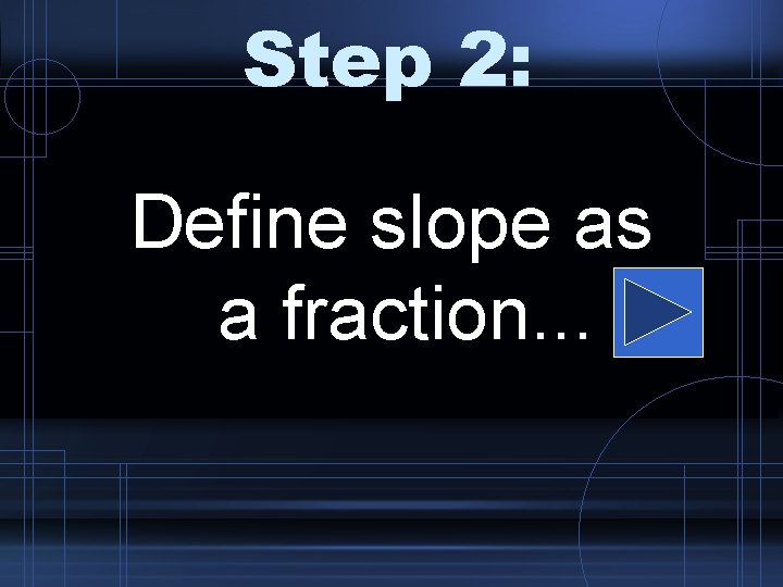 Step 2: Define slope as a fraction. . . 