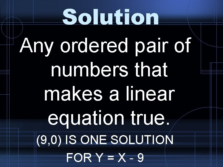 Solution Any ordered pair of numbers that makes a linear equation true. (9, 0)