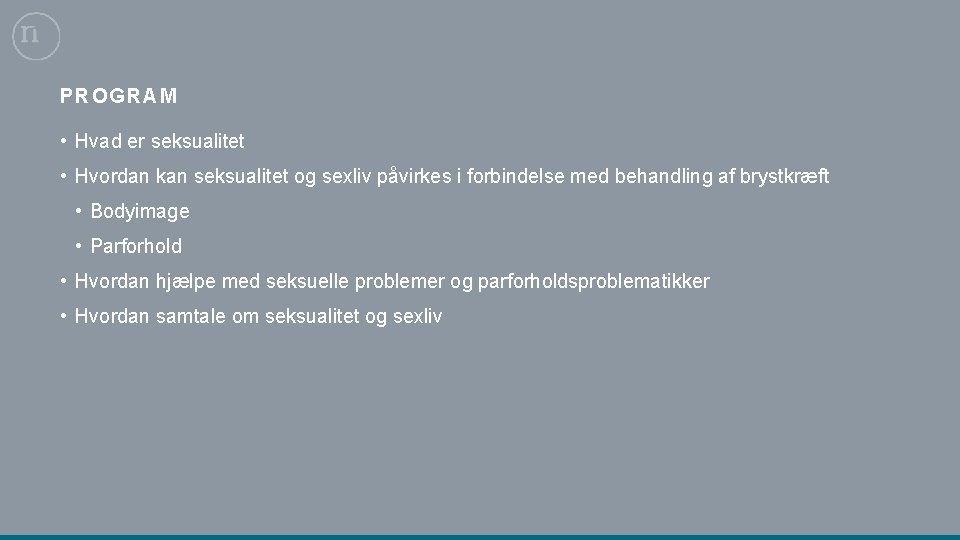 PROGRAM • Hvad er seksualitet • Hvordan kan seksualitet og sexliv påvirkes i forbindelse