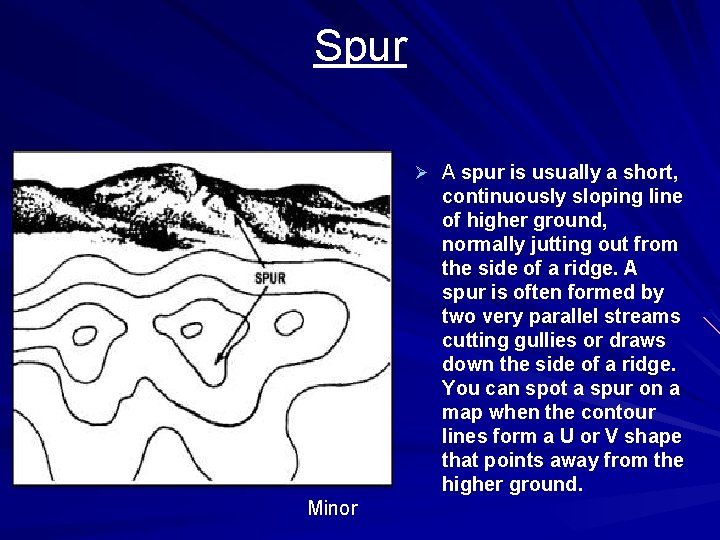 Spur Ø A spur is usually a short, continuously sloping line of higher ground,