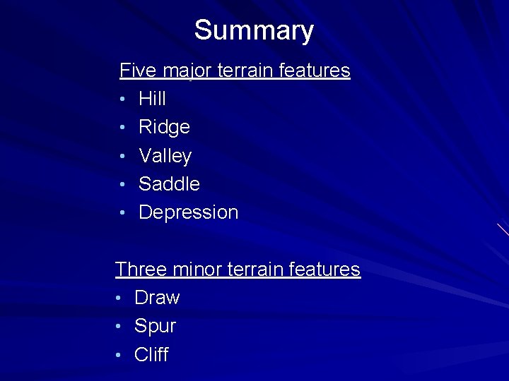 Summary Five major terrain features • Hill • Ridge • Valley • Saddle •