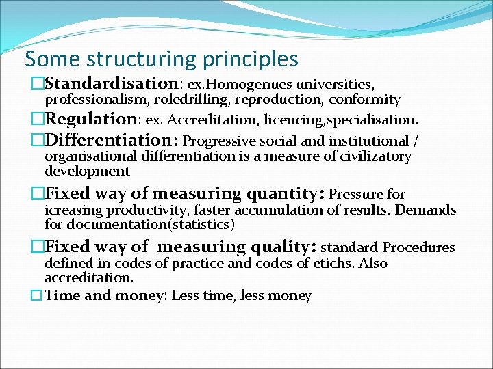 Some structuring principles �Standardisation: ex. Homogenues universities, professionalism, roledrilling, reproduction, conformity �Regulation: ex. Accreditation,