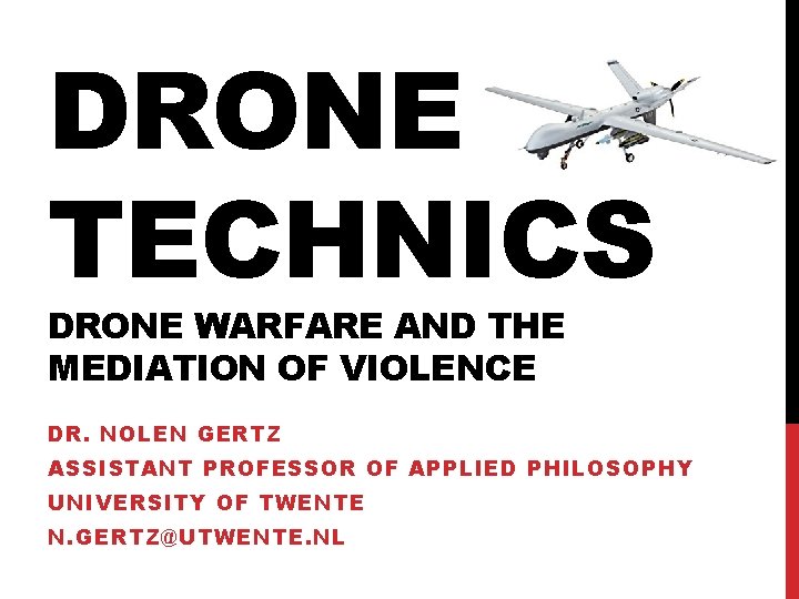 DRONE TECHNICS DRONE WARFARE AND THE MEDIATION OF VIOLENCE DR. NOLEN GERTZ ASSISTANT PROFESSOR DRONE TECHNICS DRONE WARFARE AND THE MEDIATION OF VIOLENCE DR. NOLEN GERTZ ASSISTANT PROFESSOR