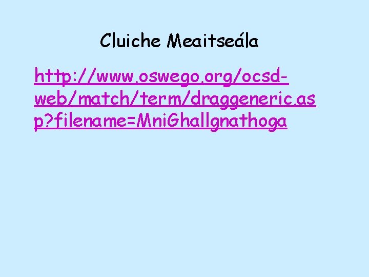 Cluiche Meaitseála http: //www. oswego. org/ocsdweb/match/term/draggeneric. as p? filename=Mni. Ghallgnathoga 