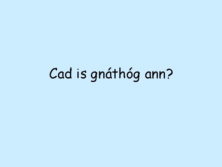 Cad is gnáthóg ann? 