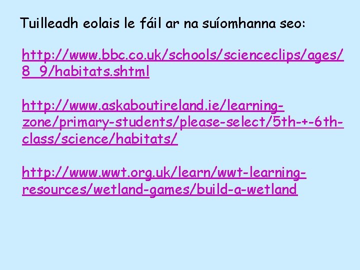 Tuilleadh eolais le fáil ar na suíomhanna seo: http: //www. bbc. co. uk/schools/scienceclips/ages/ 8_9/habitats.