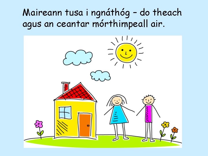 Maireann tusa i ngnáthóg – do theach agus an ceantar mórthimpeall air. 