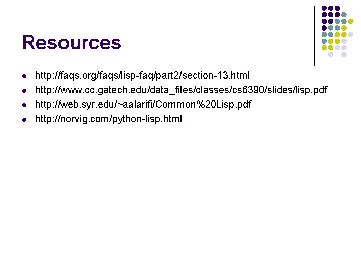 Resources l l http: //faqs. org/faqs/lisp-faq/part 2/section-13. html http: //www. cc. gatech. edu/data_files/classes/cs 6390/slides/lisp.