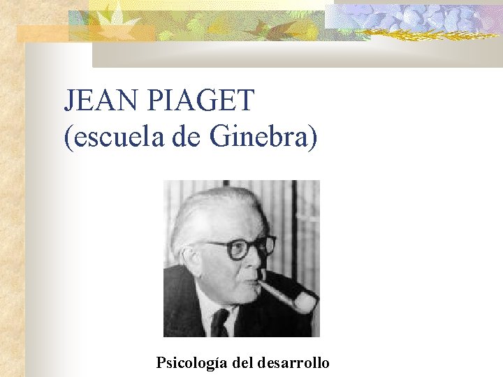 JEAN PIAGET (escuela de Ginebra) Psicología del desarrollo 