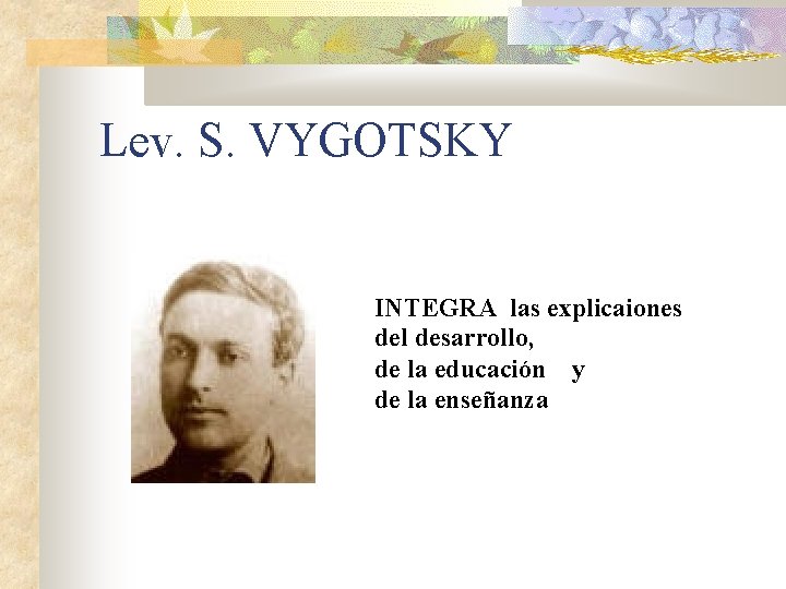 Lev. S. VYGOTSKY INTEGRA las explicaiones del desarrollo, de la educación y de la