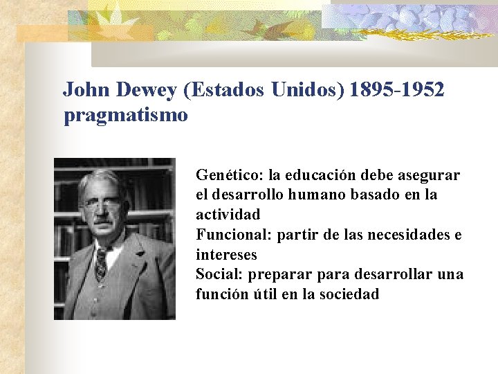 John Dewey (Estados Unidos) 1895 -1952 pragmatismo Genético: la educación debe asegurar el desarrollo