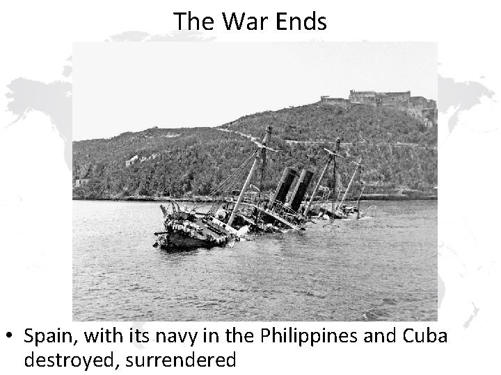 The War Ends • Spain, with its navy in the Philippines and Cuba destroyed,