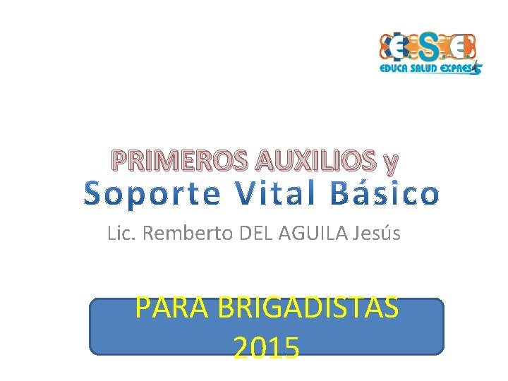 PRIMEROS AUXILIOS y Lic. Remberto DEL AGUILA Jesús PARA BRIGADISTAS 2015 