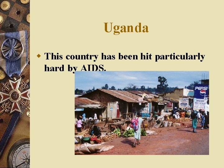 Uganda w This country has been hit particularly hard by AIDS. 