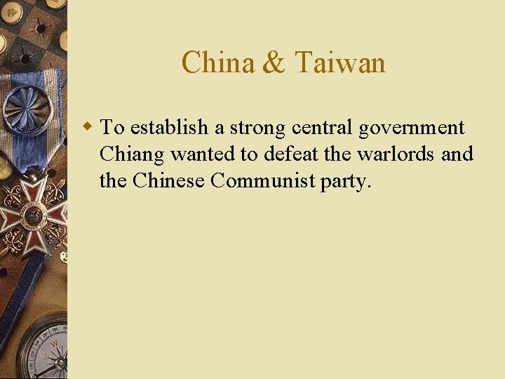 China & Taiwan w To establish a strong central government Chiang wanted to defeat