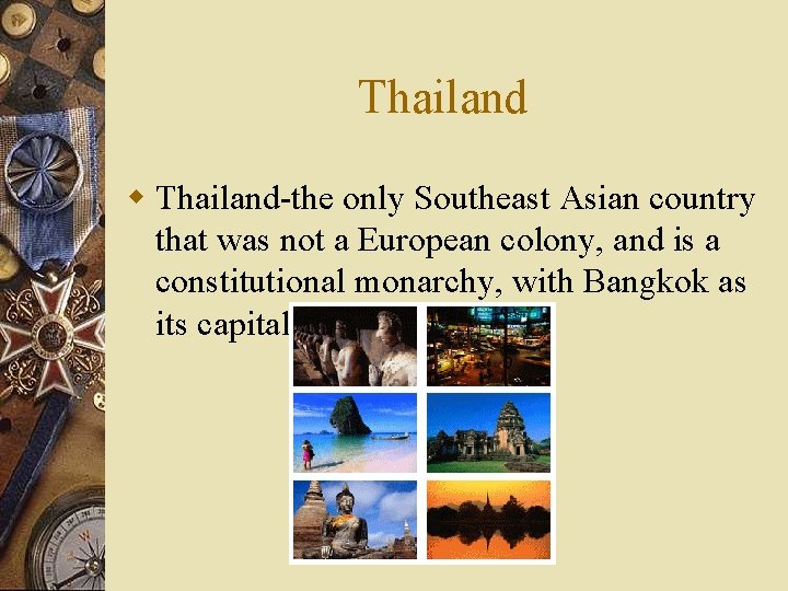 Thailand w Thailand-the only Southeast Asian country that was not a European colony, and