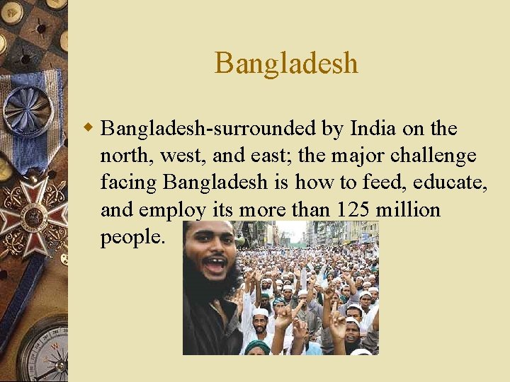 Bangladesh w Bangladesh-surrounded by India on the north, west, and east; the major challenge