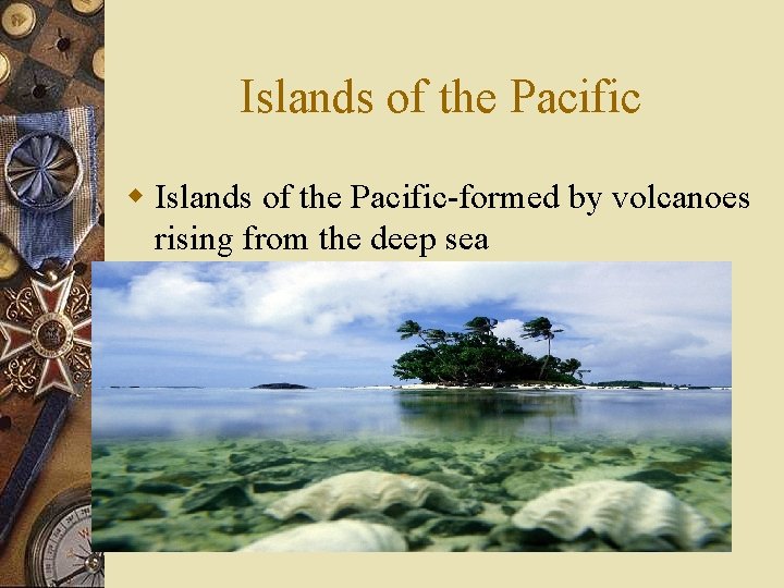 Islands of the Pacific w Islands of the Pacific-formed by volcanoes rising from the