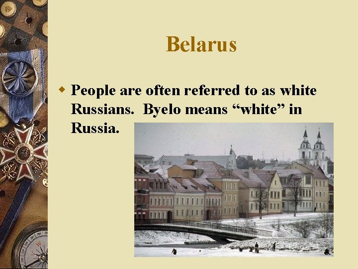 Belarus w People are often referred to as white Russians. Byelo means “white” in