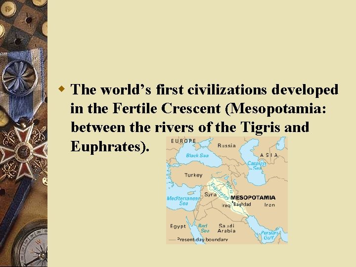 w The world’s first civilizations developed in the Fertile Crescent (Mesopotamia: between the rivers