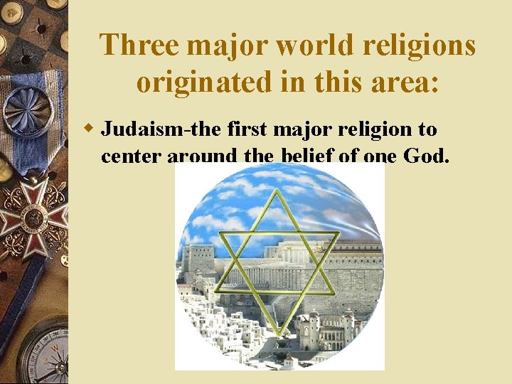 Three major world religions originated in this area: w Judaism-the first major religion to