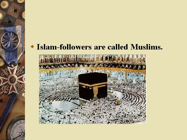 w Islam-followers are called Muslims. 