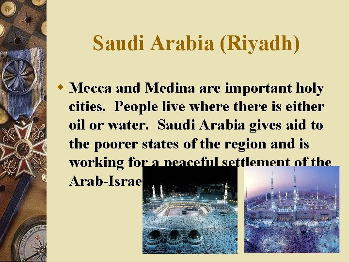 Saudi Arabia (Riyadh) w Mecca and Medina are important holy cities. People live where