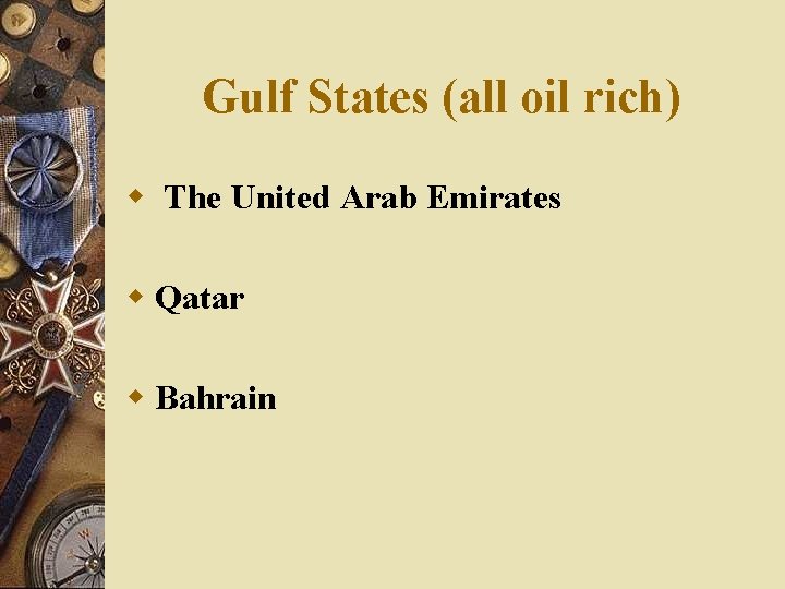 Gulf States (all oil rich) w The United Arab Emirates w Qatar w Bahrain