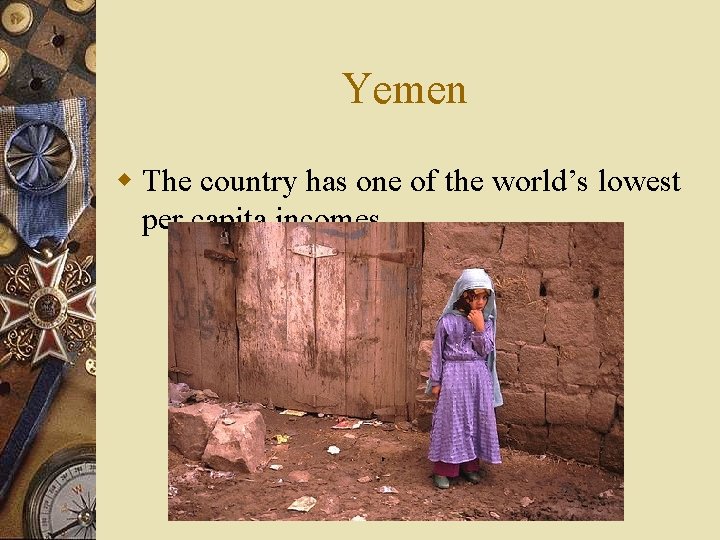 Yemen w The country has one of the world’s lowest per capita incomes. 