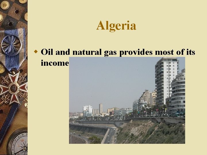 Algeria w Oil and natural gas provides most of its income. 