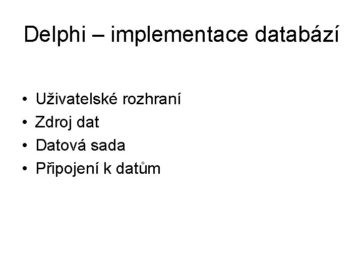Delphi – implementace databází • • Uživatelské rozhraní Zdroj dat Datová sada Připojení k