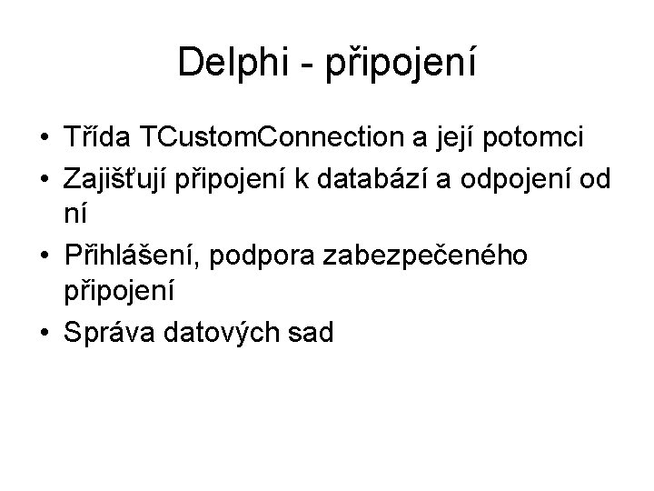Delphi - připojení • Třída TCustom. Connection a její potomci • Zajišťují připojení k