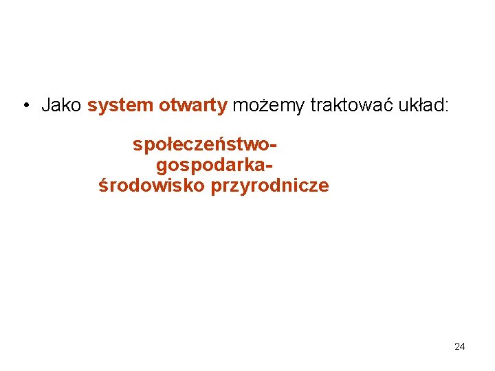  • Jako system otwarty możemy traktować układ: społeczeństwogospodarkaśrodowisko przyrodnicze 24 