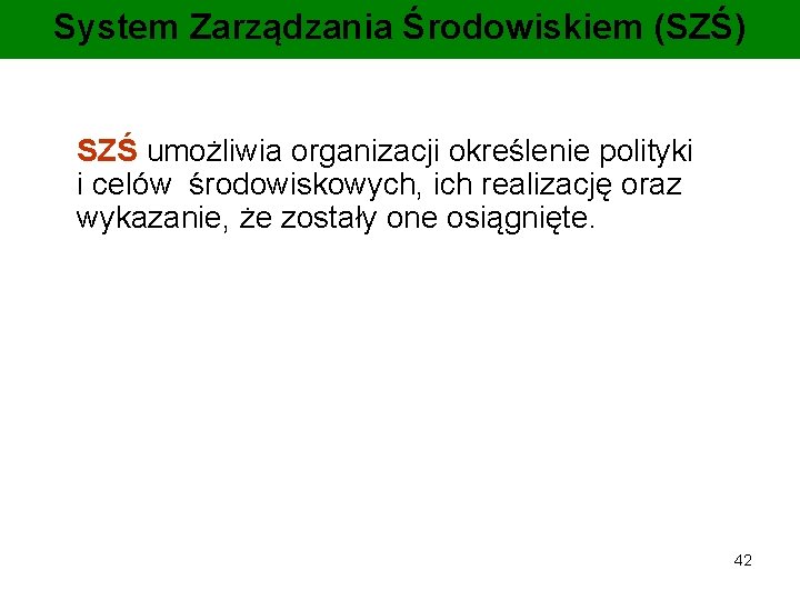 System Zarządzania Środowiskiem (SZŚ) SZŚ umożliwia organizacji określenie polityki i celów środowiskowych, ich realizację