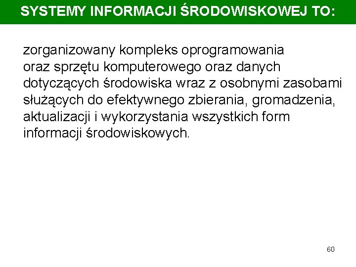 SYSTEMY INFORMACJI ŚRODOWISKOWEJ TO: zorganizowany kompleks oprogramowania oraz sprzętu komputerowego oraz danych dotyczących środowiska